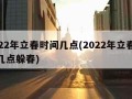 2022年立春时间几点(2022年立春时间几点躲春)