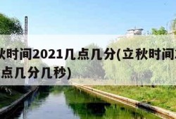 立秋时间2021几点几分(立秋时间2021几点几分几秒)