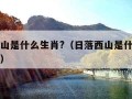 日落西山是什么生肖?（日落西山是什么生肖的动物）