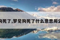 梦见狗死了,梦见狗死了什么意思周公解梦