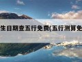 输入出生日期查五行免费(五行测算免费查询)