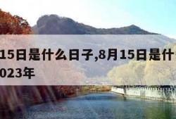 8月15日是什么日子,8月15日是什么日子2023年