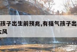 有福气孩子出生前预兆,有福气孩子出生前预兆 刮大风