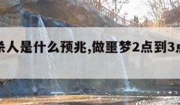 梦见杀人是什么预兆,做噩梦2点到3点醒要警惕