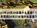 2013年10月28日是什么星座?（1991年农历10月27日是什么星座?）