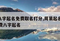 周易八字起名免费取名打分,周易起名字2021免费八字起名