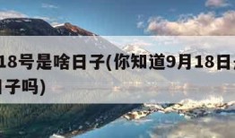 9月18号是啥日子(你知道9月18日是什么日子吗)