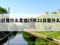 5月1日是什么星座(5月22日是什么星座)