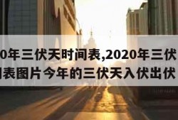 2020年三伏天时间表,2020年三伏天时间表图片今年的三伏天入伏出伏日历