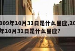 2009年10月31日是什么星座,2009年10月31日是什么星座?