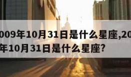 2009年10月31日是什么星座,2009年10月31日是什么星座?