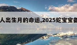 属蛇人出生月的命运,2025蛇宝宝备孕月份表