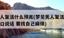 梦见死人复活什么预兆(梦见死人复活什么预兆还开口说话 要找自己麻烦)