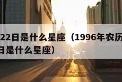 5月22日是什么星座（1996年农历5月22日是什么星座）