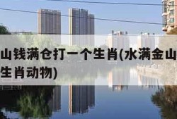 水满金山钱满仓打一个生肖(水满金山钱满仓打一个生肖动物)