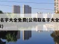 公司取名字大全免费(公司取名字大全免费查询2022)