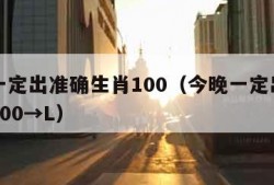 今晚一定出准确生肖100（今晚一定出准确生肖100→L）