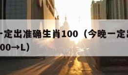 今晚一定出准确生肖100（今晚一定出准确生肖100→L）