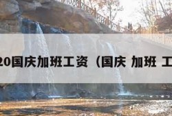 2020国庆加班工资（国庆 加班 工资）