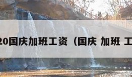 2020国庆加班工资（国庆 加班 工资）