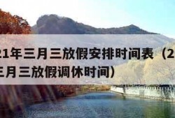 2021年三月三放假安排时间表（2021年三月三放假调休时间）