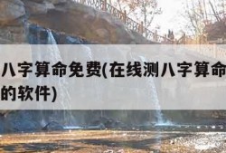 在线测八字算命免费(在线测八字算命免费排盘最准的软件)