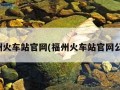 福州火车站官网(福州火车站官网公告)