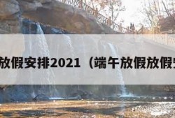 端午放假安排2021（端午放假放假安排）