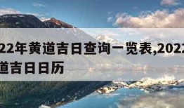 2022年黄道吉日查询一览表,2022年黄道吉日日历