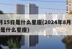 8月15日是什么星座(2024年8月15日是什么星座)