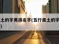 五行属土的字男孩名字(五行属土的字男孩名字大全)