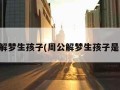 周公解梦生孩子(周公解梦生孩子是女孩)