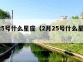 2月25号什么星座（2月25号什么星座的呢）