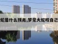 梦见大蛇是什么预兆,梦见大蛇咬自己是什么兆头