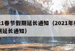 2021春节假期延长通知（2021年春节假期延长通知）