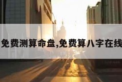 八字免费测算命盘,免费算八字在线盘算