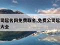 免费公司起名网免费取名,免费公司起名网免费取名大全