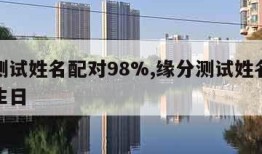 缘分测试姓名配对98%,缘分测试姓名配对打分生日