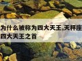 天秤座为什么被称为四大天王,天秤座为什么被称为四大天王之首