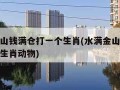 水满金山钱满仓打一个生肖(水满金山钱满仓打一个生肖动物)