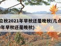 几点立秋2021年早秋还是晚秋(几点立秋2020年早秋还是晚秋)