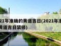 2021年准确的黄道吉日(2021年准确的黄道吉日装修)