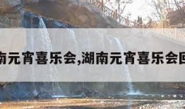 湖南元宵喜乐会,湖南元宵喜乐会回放