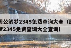 原版周公解梦2345免费查询大全（原版周公解梦2345免费查询大全查询）