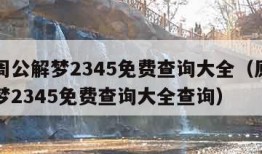 原版周公解梦2345免费查询大全（原版周公解梦2345免费查询大全查询）