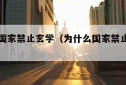 为什么国家禁止玄学（为什么国家禁止玄学考试）