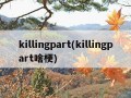 killingpart(killingpart啥梗)