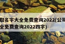 公司取名字大全免费查询2022(公司取名字大全免费查询2022四字)