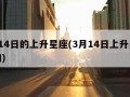 3月14日的上升星座(3月14日上升星座查询)