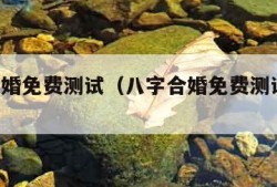 八字合婚免费测试（八字合婚免费测试 免费）